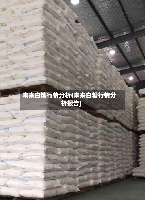 未来白糖行情分析(未来白糖行情分析报告)-第2张图片