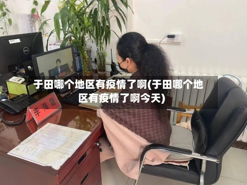 于田哪个地区有疫情了啊(于田哪个地区有疫情了啊今天)-第1张图片
