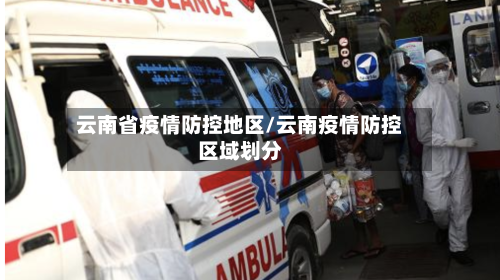 云南省疫情防控地区/云南疫情防控区域划分-第1张图片