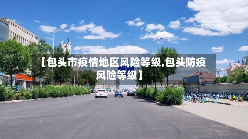 【包头市疫情地区风险等级,包头防疫风险等级】-第1张图片