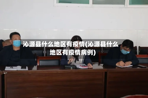 沁源县什么地区有疫情(沁源县什么地区有疫情病例)-第2张图片