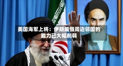 美国海军上将:伊朗威慑周边邻国的能力已大幅削弱-第1张图片