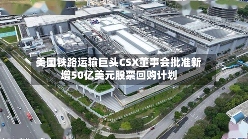 美国铁路运输巨头CSX董事会批准新增50亿美元股票回购计划-第2张图片