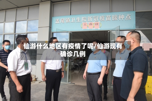 仙游什么地区有疫情了呢/仙游现有确诊几例-第1张图片