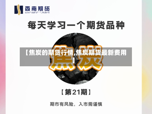 【焦炭的期货行情,焦炭期货最新费用】-第1张图片