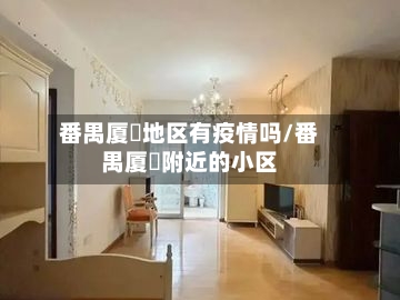 番禺厦滘地区有疫情吗/番禺厦滘附近的小区-第2张图片