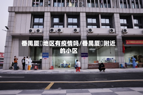 番禺厦滘地区有疫情吗/番禺厦滘附近的小区-第1张图片