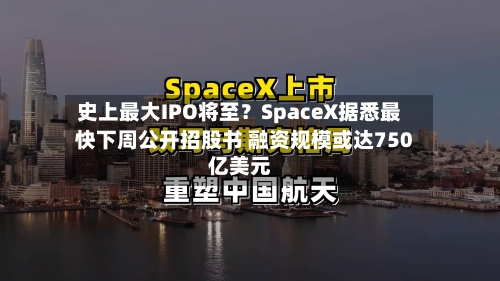 史上最大IPO将至？SpaceX据悉最快下周公开招股书 融资规模或达750亿美元-第2张图片
