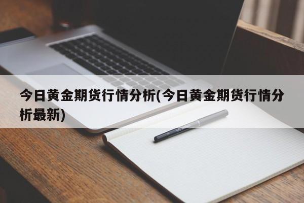 今日黄金期货行情分析(今日黄金期货行情分析最新)
