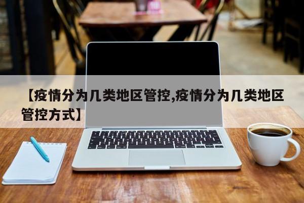 【疫情分为几类地区管控,疫情分为几类地区管控方式】