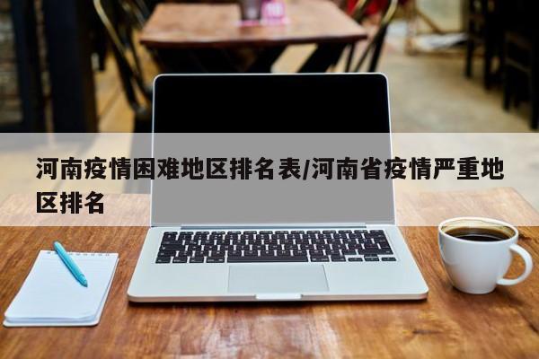 河南疫情困难地区排名表/河南省疫情严重地区排名