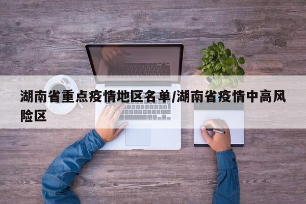 湖南省重点疫情地区名单/湖南省疫情中高风险区