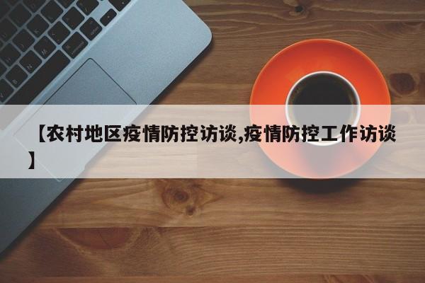 【农村地区疫情防控访谈,疫情防控工作访谈】