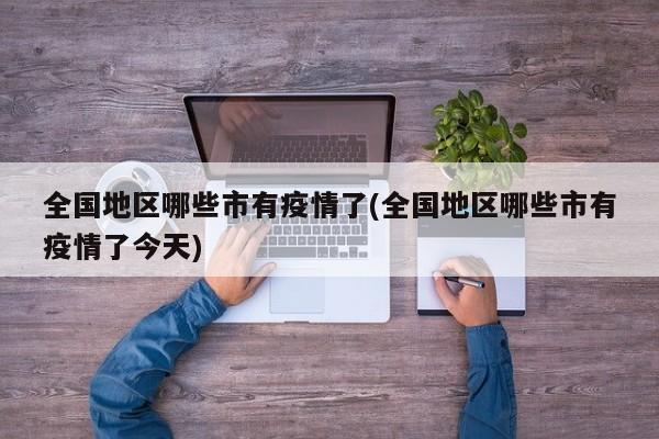 全国地区哪些市有疫情了(全国地区哪些市有疫情了今天)
