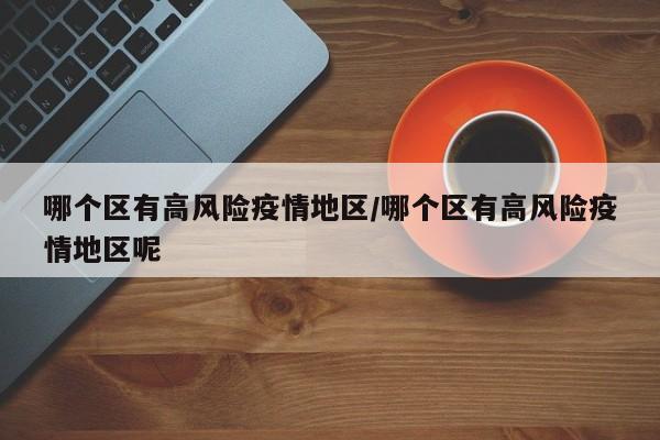 哪个区有高风险疫情地区/哪个区有高风险疫情地区呢
