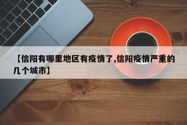【信阳有哪里地区有疫情了,信阳疫情严重的几个城市】