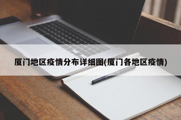 厦门地区疫情分布详细图(厦门各地区疫情)