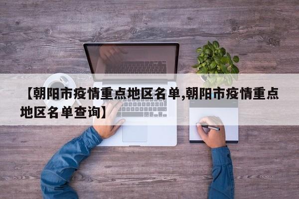 【朝阳市疫情重点地区名单,朝阳市疫情重点地区名单查询】