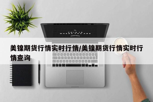 美镍期货行情实时行情/美镍期货行情实时行情查询
