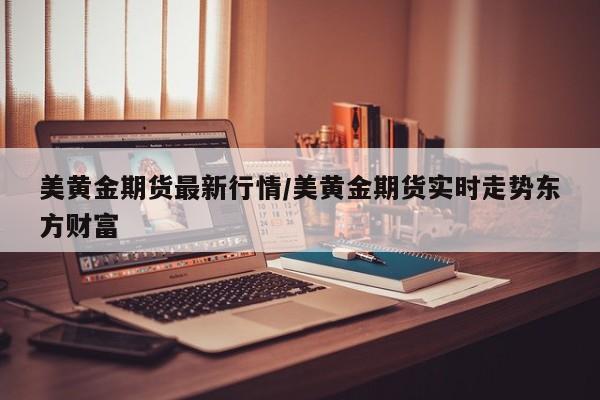 美黄金期货最新行情/美黄金期货实时走势东方财富
