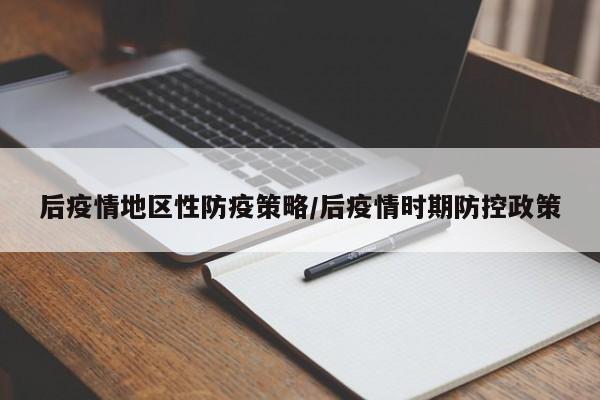 后疫情地区性防疫策略/后疫情时期防控政策
