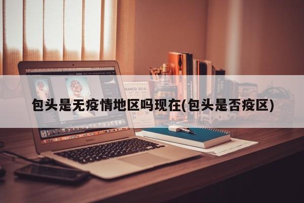 包头是无疫情地区吗现在(包头是否疫区)