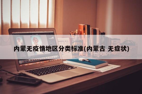 内蒙无疫情地区分类标准(内蒙古 无症状)