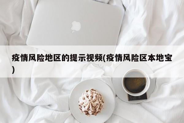 疫情风险地区的提示视频(疫情风险区本地宝)