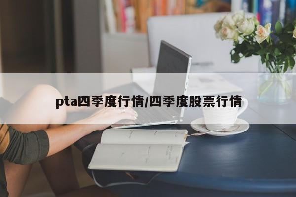 pta四季度行情/四季度股票行情
