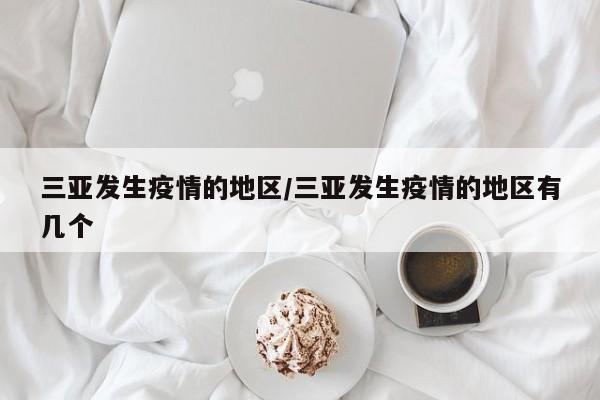 三亚发生疫情的地区/三亚发生疫情的地区有几个
