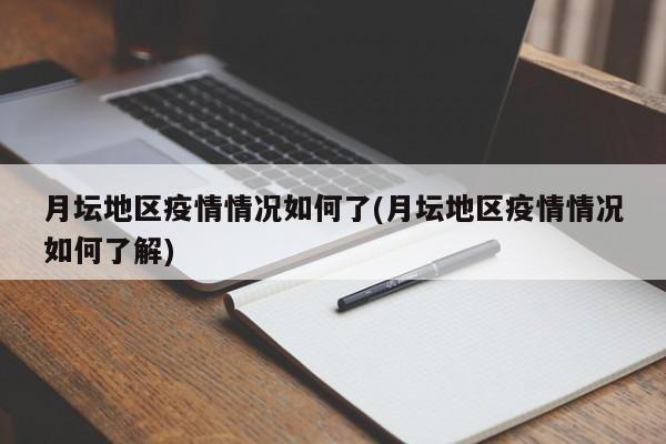 月坛地区疫情情况如何了(月坛地区疫情情况如何了解)