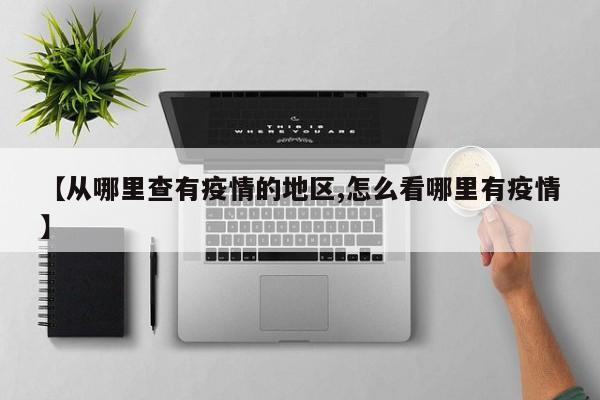 【从哪里查有疫情的地区,怎么看哪里有疫情】