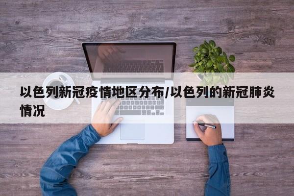 以色列新冠疫情地区分布/以色列的新冠肺炎情况