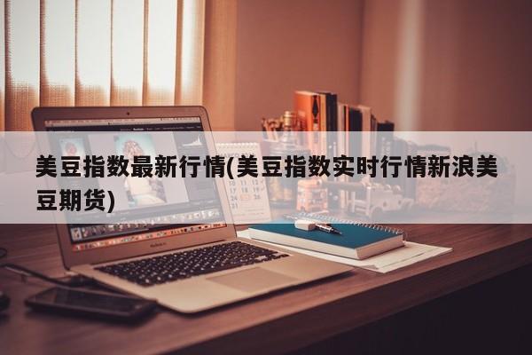 美豆指数最新行情(美豆指数实时行情新浪美豆期货)