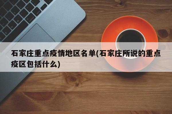 石家庄重点疫情地区名单(石家庄所说的重点疫区包括什么)