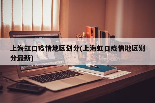 上海虹口疫情地区划分(上海虹口疫情地区划分最新)