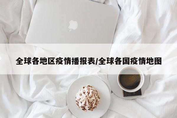 全球各地区疫情播报表/全球各国疫情地图