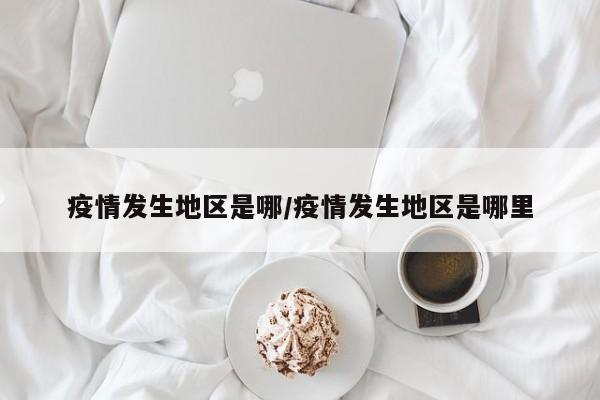 疫情发生地区是哪/疫情发生地区是哪里