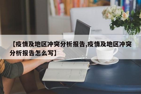 【疫情及地区冲突分析报告,疫情及地区冲突分析报告怎么写】