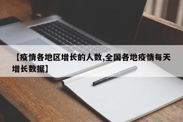 【疫情各地区增长的人数,全国各地疫情每天增长数据】