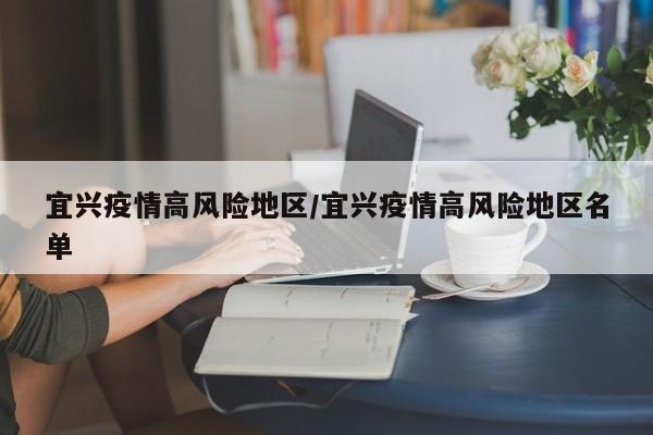 宜兴疫情高风险地区/宜兴疫情高风险地区名单
