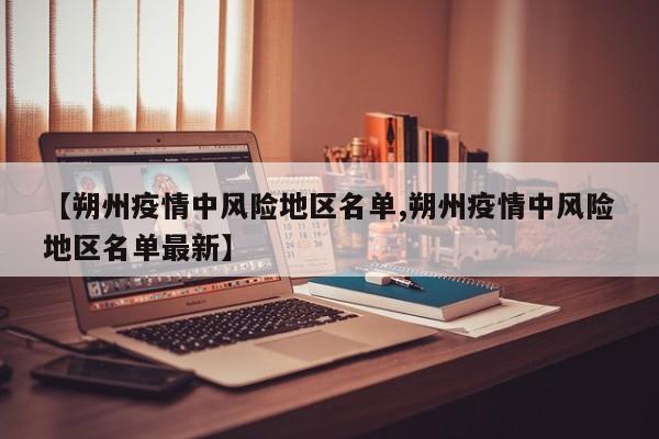 【朔州疫情中风险地区名单,朔州疫情中风险地区名单最新】