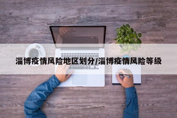 淄博疫情风险地区划分/淄博疫情风险等级