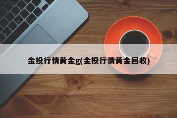 金投行情黄金g(金投行情黄金回收)