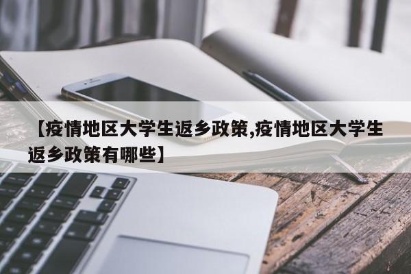 【疫情地区大学生返乡政策,疫情地区大学生返乡政策有哪些】