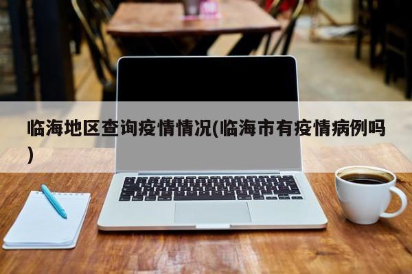 临海地区查询疫情情况(临海市有疫情病例吗)