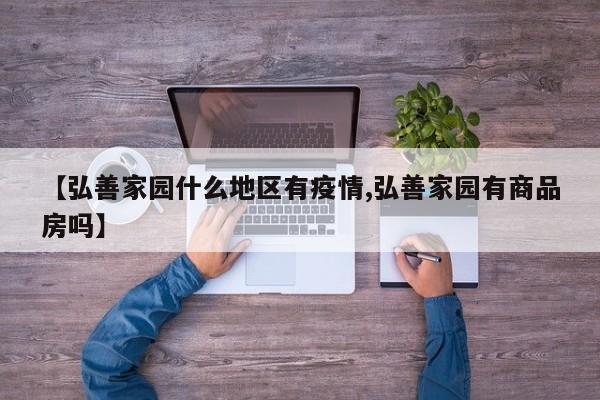 【弘善家园什么地区有疫情,弘善家园有商品房吗】