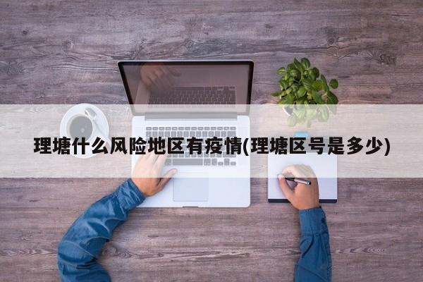 理塘什么风险地区有疫情(理塘区号是多少)