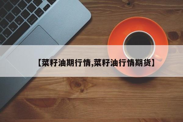 【菜籽油期行情,菜籽油行情期货】
