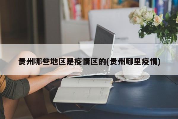贵州哪些地区是疫情区的(贵州哪里疫情)